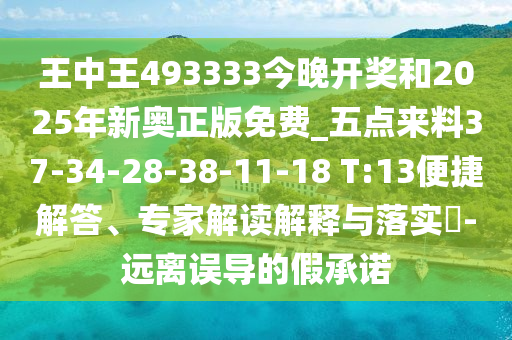 王中王493333今晚開獎和2025年新奧正版免費_五點來料37-34-28-38-11-18 T:13便捷解答、專家解讀解釋與落實?-遠(yuǎn)離誤導(dǎo)的假承諾