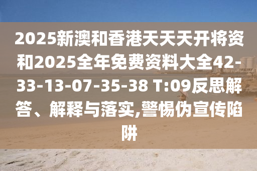 2025新澳和香港天天天開將資和2025全年免費資料大全42-33-13-07-35-38 T:09反思解答、解釋與落實,警惕偽宣傳陷阱